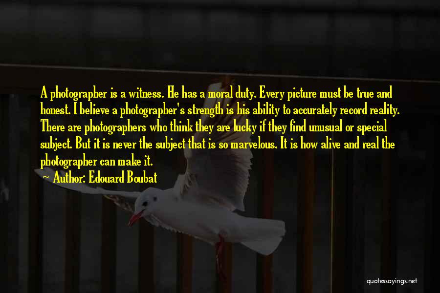 Edouard Boubat Quotes: A Photographer Is A Witness. He Has A Moral Duty. Every Picture Must Be True And Honest. I Believe A