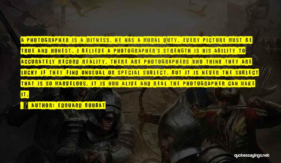 Edouard Boubat Quotes: A Photographer Is A Witness. He Has A Moral Duty. Every Picture Must Be True And Honest. I Believe A
