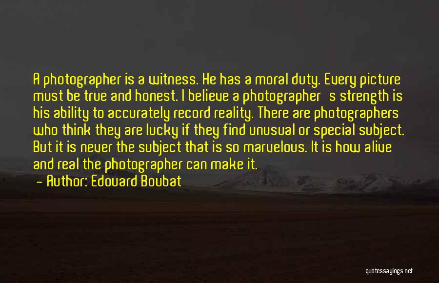 Edouard Boubat Quotes: A Photographer Is A Witness. He Has A Moral Duty. Every Picture Must Be True And Honest. I Believe A