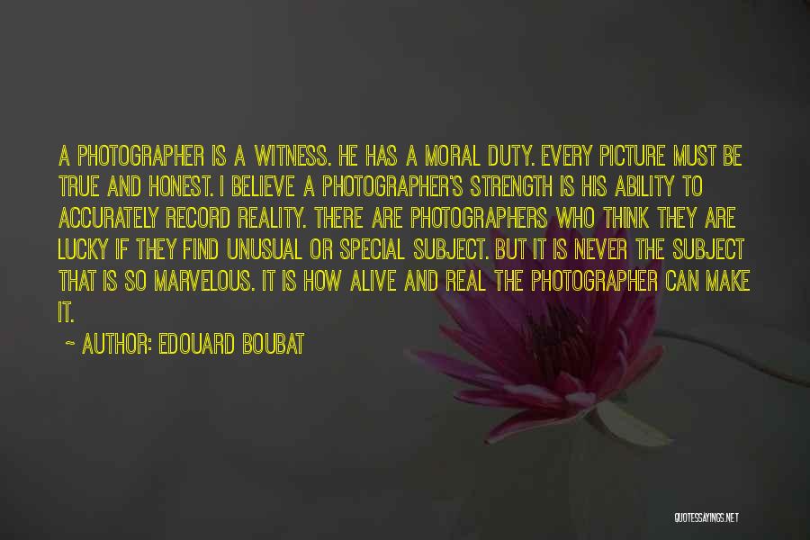 Edouard Boubat Quotes: A Photographer Is A Witness. He Has A Moral Duty. Every Picture Must Be True And Honest. I Believe A