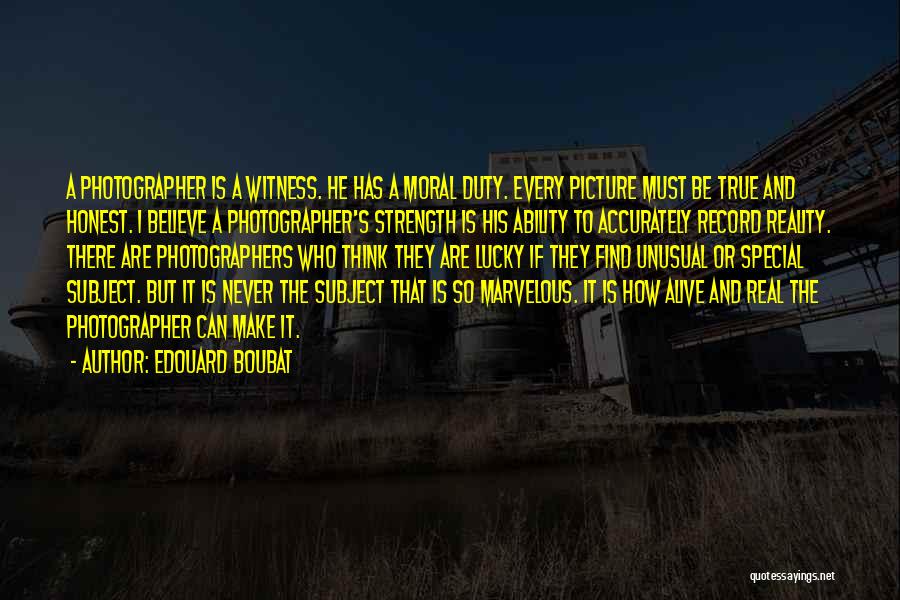 Edouard Boubat Quotes: A Photographer Is A Witness. He Has A Moral Duty. Every Picture Must Be True And Honest. I Believe A