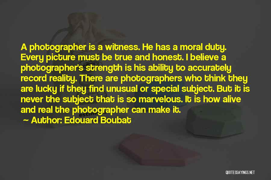 Edouard Boubat Quotes: A Photographer Is A Witness. He Has A Moral Duty. Every Picture Must Be True And Honest. I Believe A