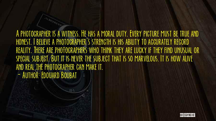 Edouard Boubat Quotes: A Photographer Is A Witness. He Has A Moral Duty. Every Picture Must Be True And Honest. I Believe A