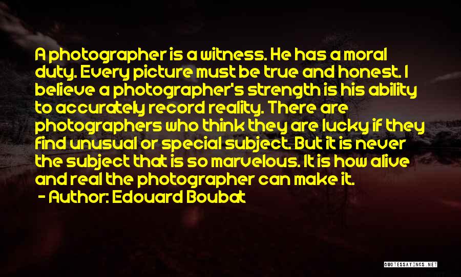 Edouard Boubat Quotes: A Photographer Is A Witness. He Has A Moral Duty. Every Picture Must Be True And Honest. I Believe A