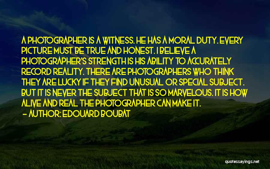 Edouard Boubat Quotes: A Photographer Is A Witness. He Has A Moral Duty. Every Picture Must Be True And Honest. I Believe A