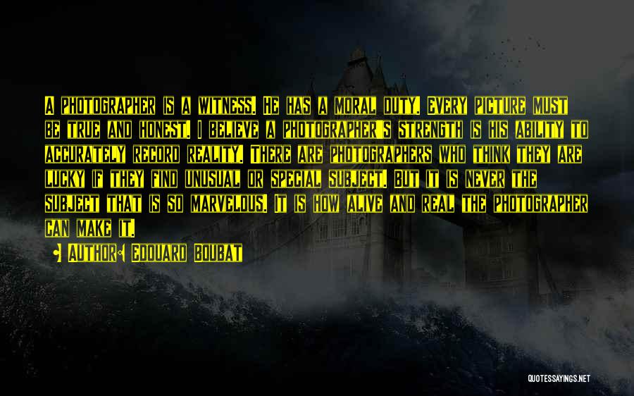Edouard Boubat Quotes: A Photographer Is A Witness. He Has A Moral Duty. Every Picture Must Be True And Honest. I Believe A