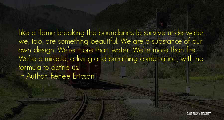 Renee Ericson Quotes: Like A Flame Breaking The Boundaries To Survive Underwater, We, Too, Are Something Beautiful. We Are A Substance Of Our