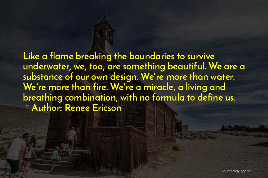 Renee Ericson Quotes: Like A Flame Breaking The Boundaries To Survive Underwater, We, Too, Are Something Beautiful. We Are A Substance Of Our