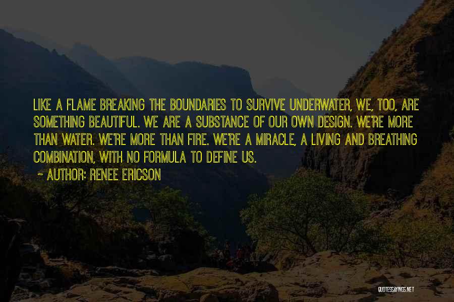 Renee Ericson Quotes: Like A Flame Breaking The Boundaries To Survive Underwater, We, Too, Are Something Beautiful. We Are A Substance Of Our