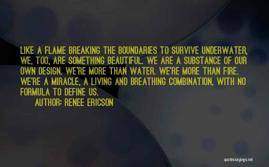 Renee Ericson Quotes: Like A Flame Breaking The Boundaries To Survive Underwater, We, Too, Are Something Beautiful. We Are A Substance Of Our