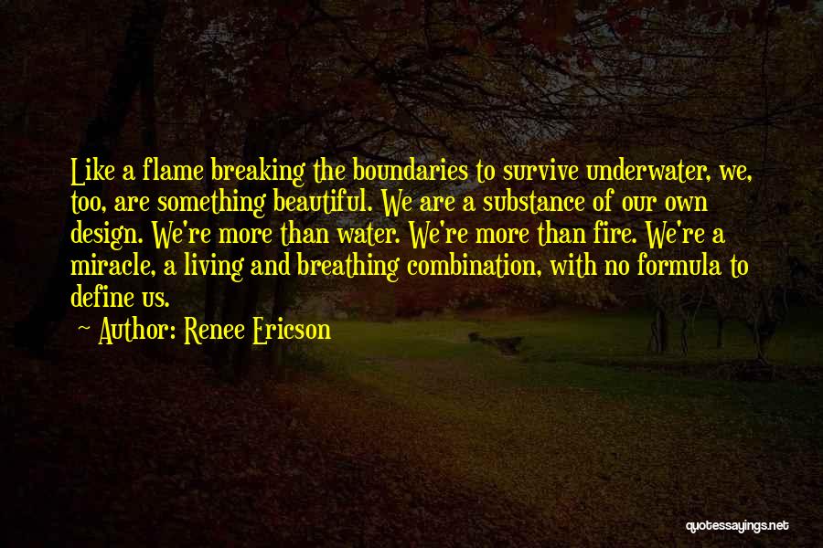 Renee Ericson Quotes: Like A Flame Breaking The Boundaries To Survive Underwater, We, Too, Are Something Beautiful. We Are A Substance Of Our