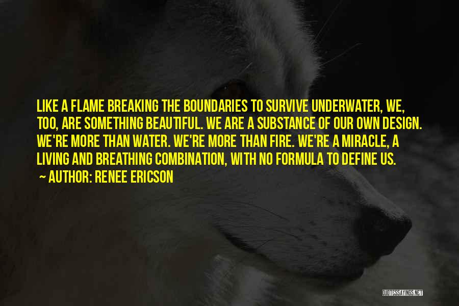 Renee Ericson Quotes: Like A Flame Breaking The Boundaries To Survive Underwater, We, Too, Are Something Beautiful. We Are A Substance Of Our