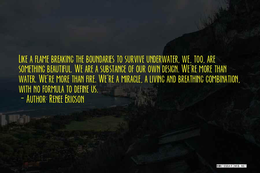 Renee Ericson Quotes: Like A Flame Breaking The Boundaries To Survive Underwater, We, Too, Are Something Beautiful. We Are A Substance Of Our