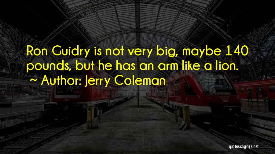 Jerry Coleman Quotes: Ron Guidry Is Not Very Big, Maybe 140 Pounds, But He Has An Arm Like A Lion.