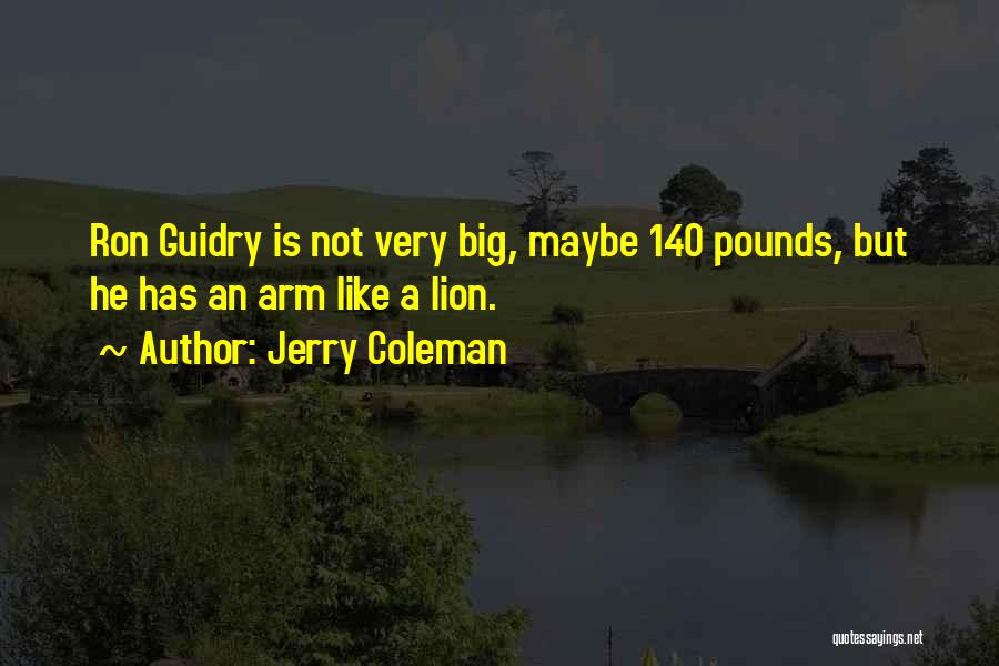Jerry Coleman Quotes: Ron Guidry Is Not Very Big, Maybe 140 Pounds, But He Has An Arm Like A Lion.
