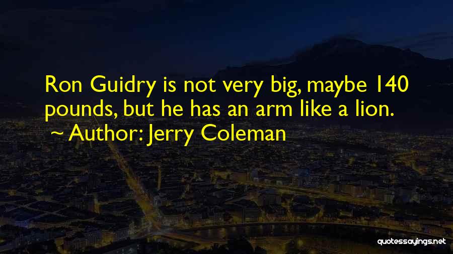 Jerry Coleman Quotes: Ron Guidry Is Not Very Big, Maybe 140 Pounds, But He Has An Arm Like A Lion.