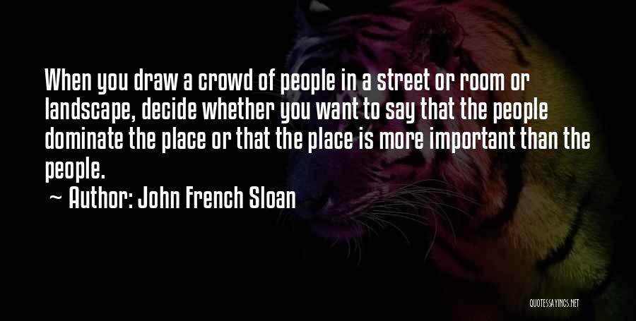 John French Sloan Quotes: When You Draw A Crowd Of People In A Street Or Room Or Landscape, Decide Whether You Want To Say