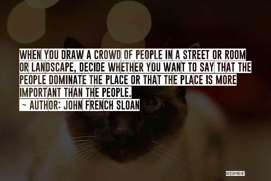 John French Sloan Quotes: When You Draw A Crowd Of People In A Street Or Room Or Landscape, Decide Whether You Want To Say