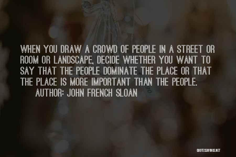 John French Sloan Quotes: When You Draw A Crowd Of People In A Street Or Room Or Landscape, Decide Whether You Want To Say