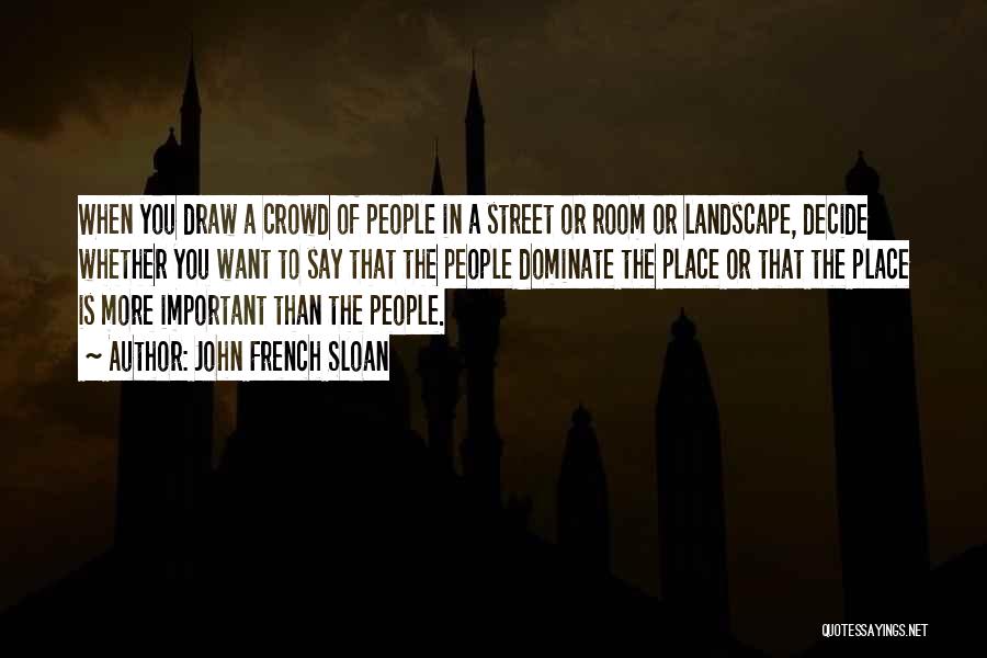 John French Sloan Quotes: When You Draw A Crowd Of People In A Street Or Room Or Landscape, Decide Whether You Want To Say