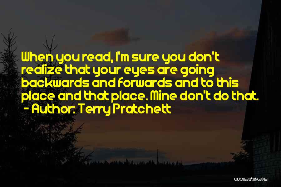 Terry Pratchett Quotes: When You Read, I'm Sure You Don't Realize That Your Eyes Are Going Backwards And Forwards And To This Place