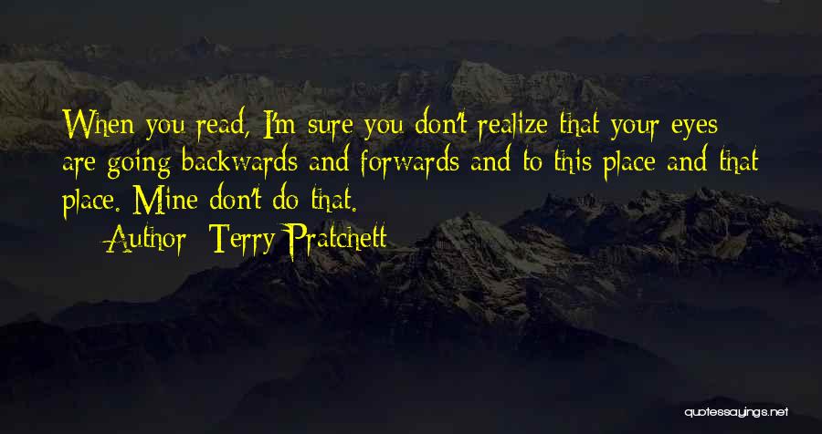 Terry Pratchett Quotes: When You Read, I'm Sure You Don't Realize That Your Eyes Are Going Backwards And Forwards And To This Place