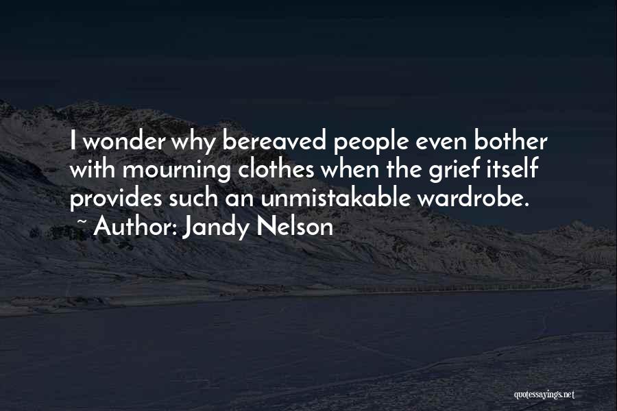 Jandy Nelson Quotes: I Wonder Why Bereaved People Even Bother With Mourning Clothes When The Grief Itself Provides Such An Unmistakable Wardrobe.