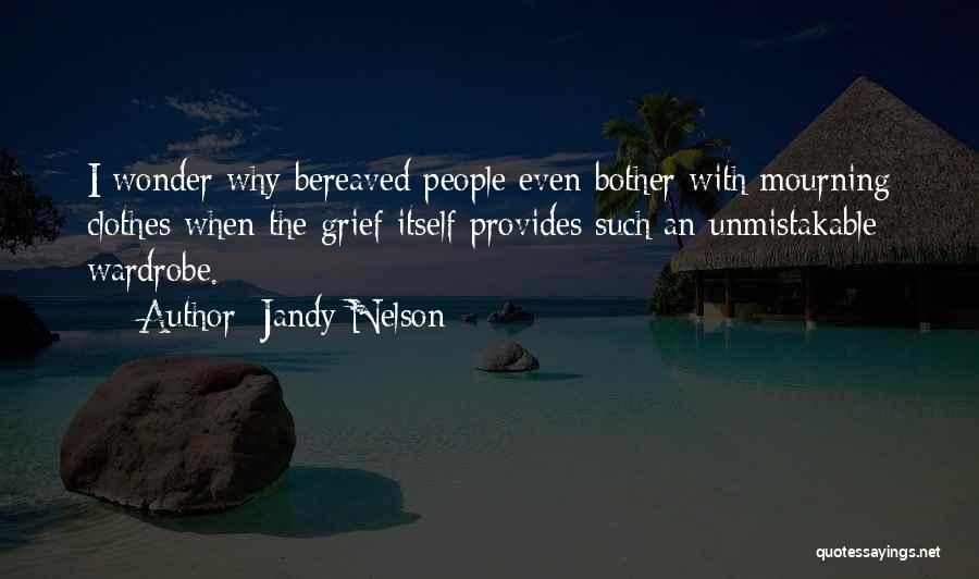 Jandy Nelson Quotes: I Wonder Why Bereaved People Even Bother With Mourning Clothes When The Grief Itself Provides Such An Unmistakable Wardrobe.
