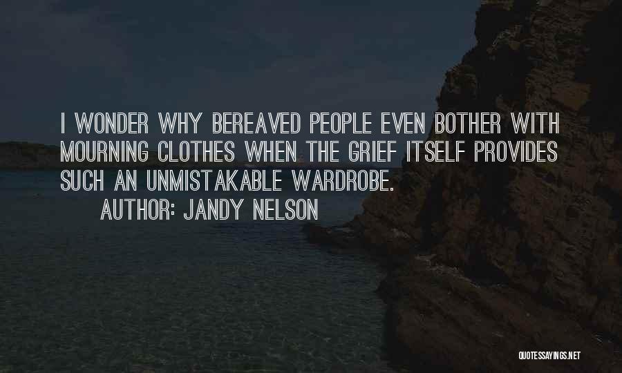 Jandy Nelson Quotes: I Wonder Why Bereaved People Even Bother With Mourning Clothes When The Grief Itself Provides Such An Unmistakable Wardrobe.