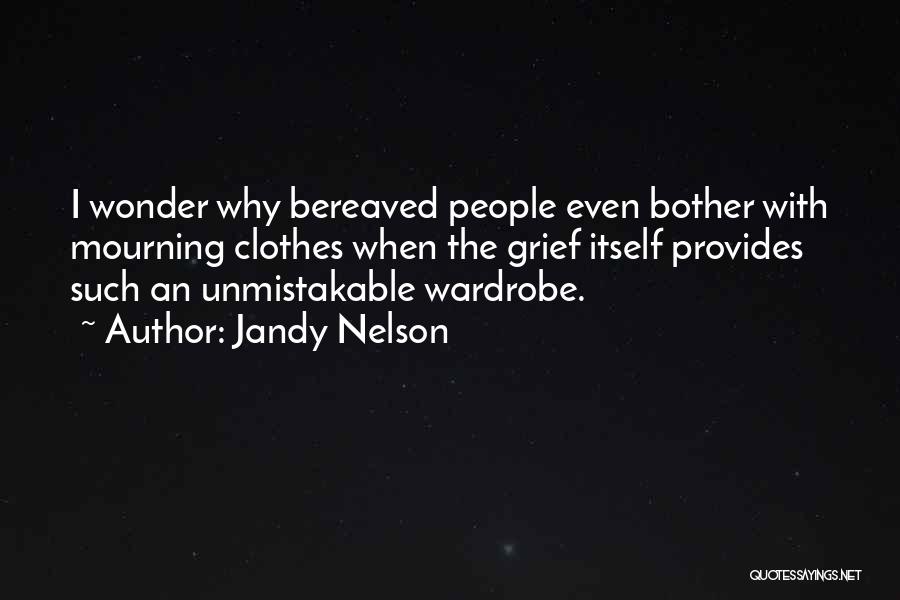 Jandy Nelson Quotes: I Wonder Why Bereaved People Even Bother With Mourning Clothes When The Grief Itself Provides Such An Unmistakable Wardrobe.