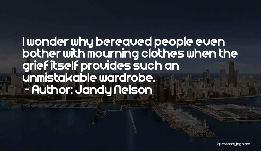 Jandy Nelson Quotes: I Wonder Why Bereaved People Even Bother With Mourning Clothes When The Grief Itself Provides Such An Unmistakable Wardrobe.
