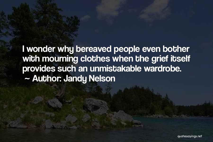 Jandy Nelson Quotes: I Wonder Why Bereaved People Even Bother With Mourning Clothes When The Grief Itself Provides Such An Unmistakable Wardrobe.