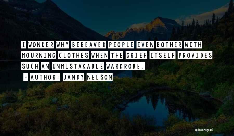 Jandy Nelson Quotes: I Wonder Why Bereaved People Even Bother With Mourning Clothes When The Grief Itself Provides Such An Unmistakable Wardrobe.