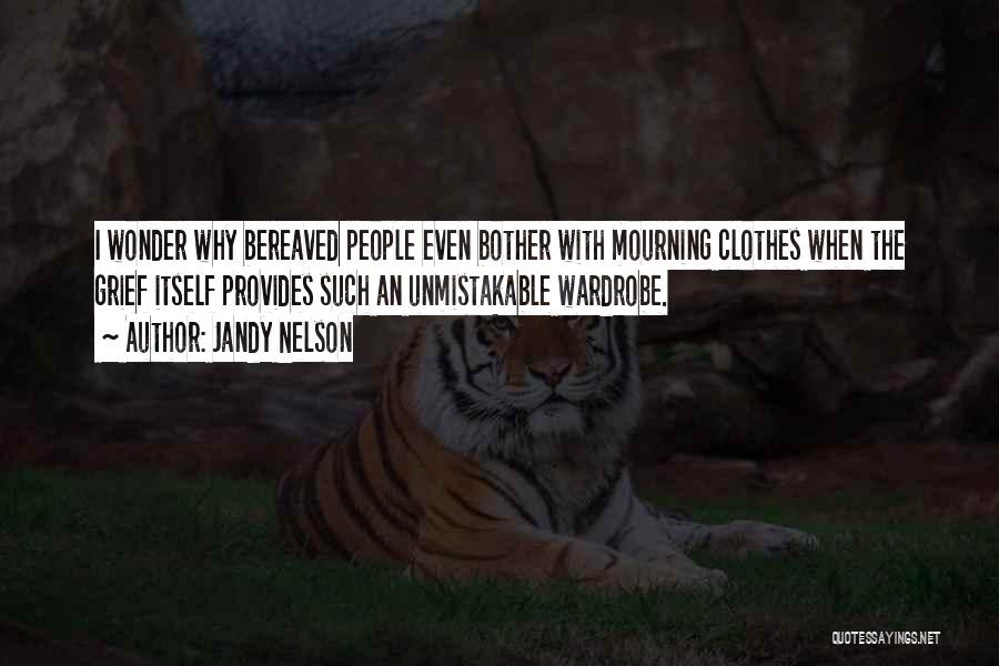 Jandy Nelson Quotes: I Wonder Why Bereaved People Even Bother With Mourning Clothes When The Grief Itself Provides Such An Unmistakable Wardrobe.