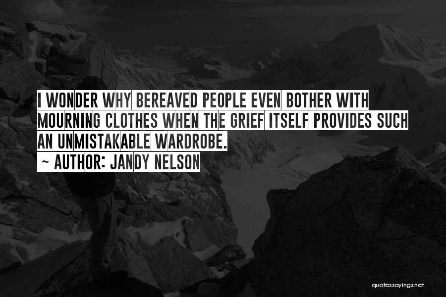Jandy Nelson Quotes: I Wonder Why Bereaved People Even Bother With Mourning Clothes When The Grief Itself Provides Such An Unmistakable Wardrobe.