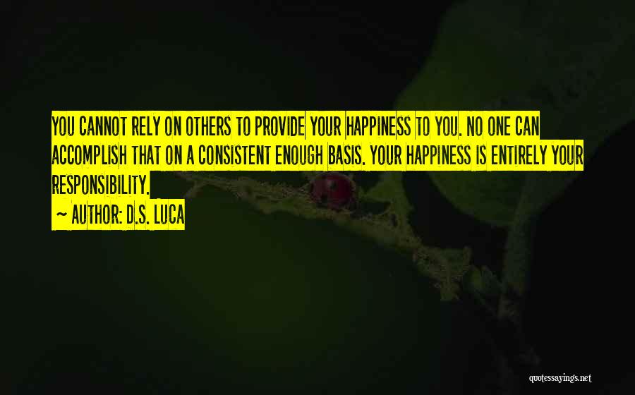 D.S. Luca Quotes: You Cannot Rely On Others To Provide Your Happiness To You. No One Can Accomplish That On A Consistent Enough