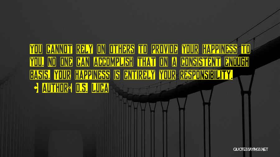 D.S. Luca Quotes: You Cannot Rely On Others To Provide Your Happiness To You. No One Can Accomplish That On A Consistent Enough