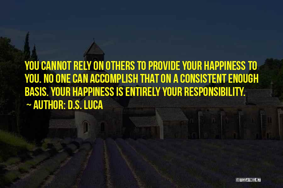 D.S. Luca Quotes: You Cannot Rely On Others To Provide Your Happiness To You. No One Can Accomplish That On A Consistent Enough