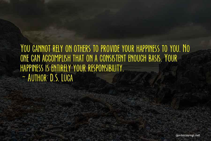 D.S. Luca Quotes: You Cannot Rely On Others To Provide Your Happiness To You. No One Can Accomplish That On A Consistent Enough