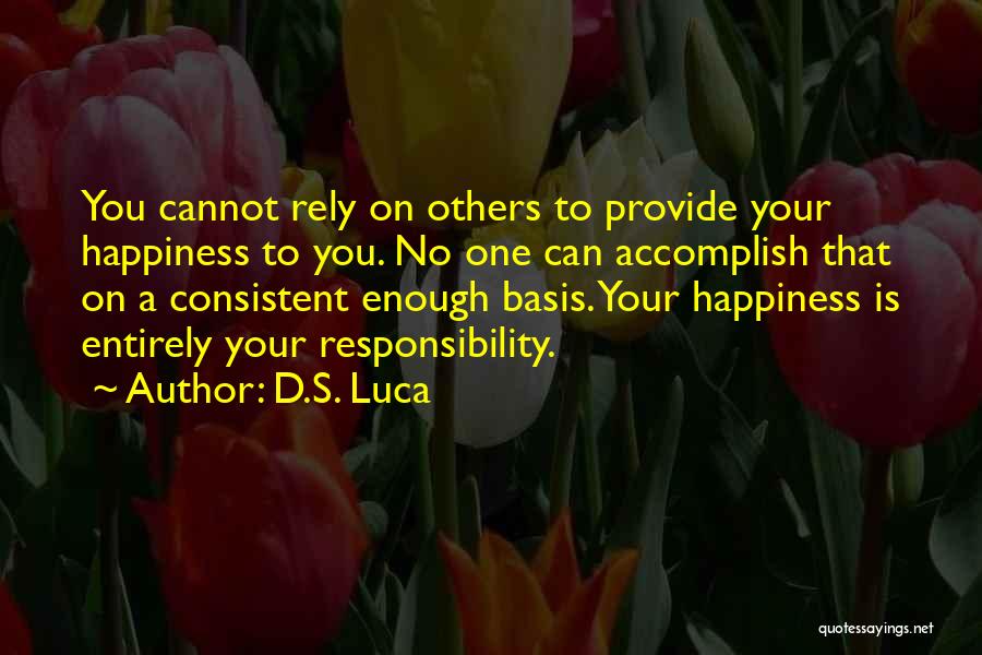 D.S. Luca Quotes: You Cannot Rely On Others To Provide Your Happiness To You. No One Can Accomplish That On A Consistent Enough