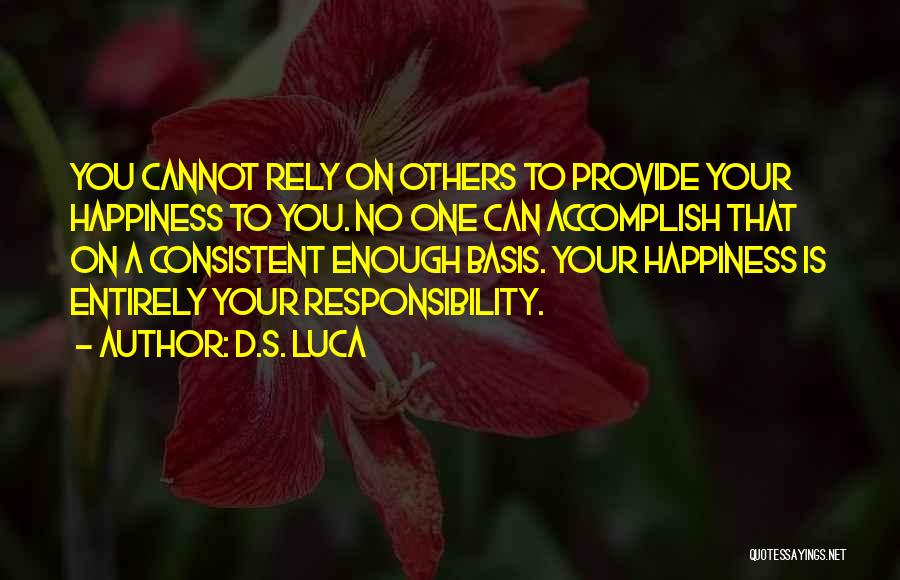 D.S. Luca Quotes: You Cannot Rely On Others To Provide Your Happiness To You. No One Can Accomplish That On A Consistent Enough