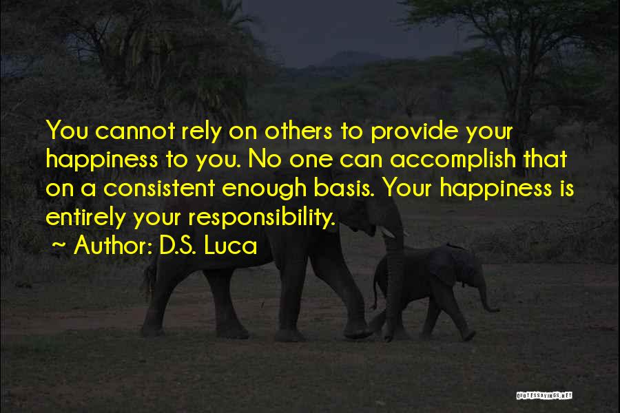 D.S. Luca Quotes: You Cannot Rely On Others To Provide Your Happiness To You. No One Can Accomplish That On A Consistent Enough