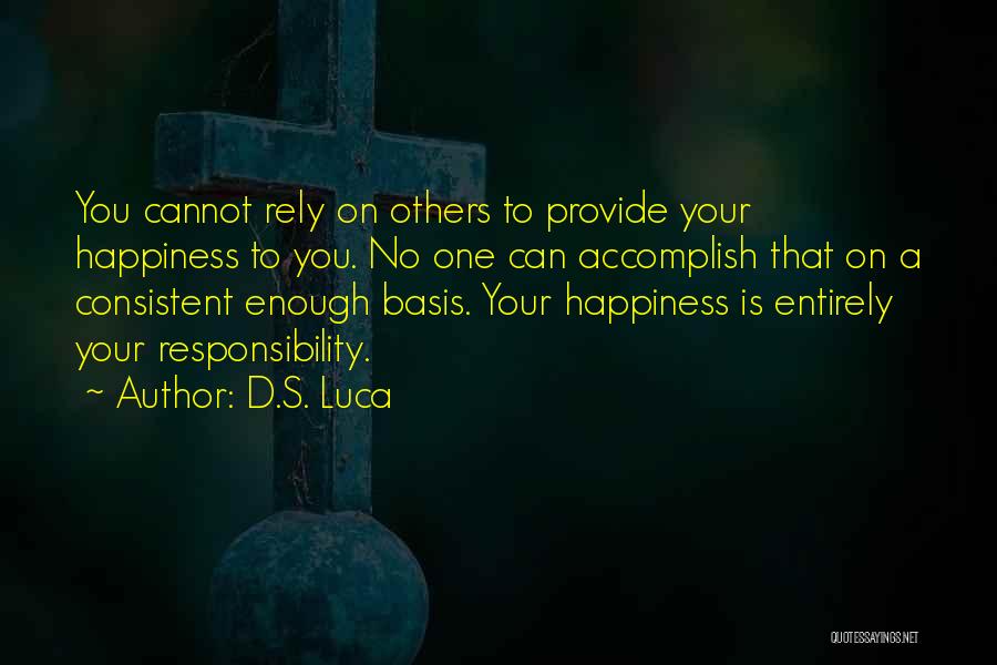 D.S. Luca Quotes: You Cannot Rely On Others To Provide Your Happiness To You. No One Can Accomplish That On A Consistent Enough