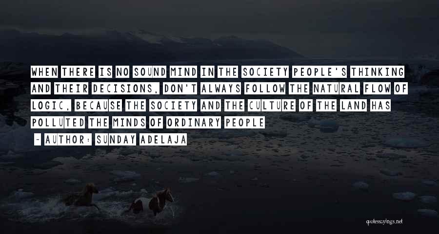 Sunday Adelaja Quotes: When There Is No Sound Mind In The Society People's Thinking And Their Decisions, Don't Always Follow The Natural Flow