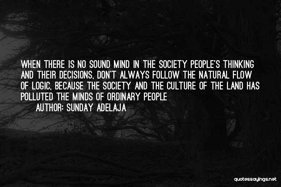 Sunday Adelaja Quotes: When There Is No Sound Mind In The Society People's Thinking And Their Decisions, Don't Always Follow The Natural Flow