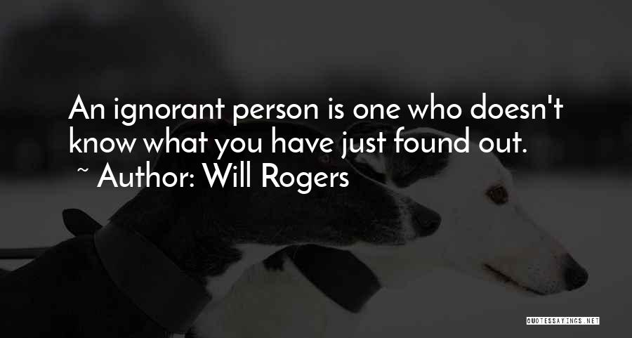 Will Rogers Quotes: An Ignorant Person Is One Who Doesn't Know What You Have Just Found Out.