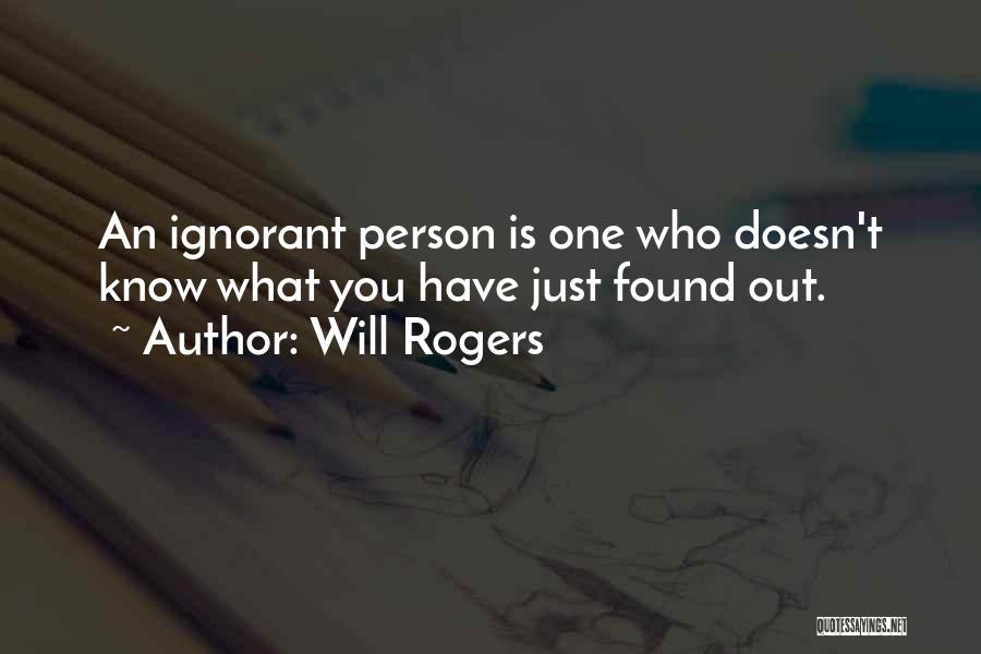 Will Rogers Quotes: An Ignorant Person Is One Who Doesn't Know What You Have Just Found Out.