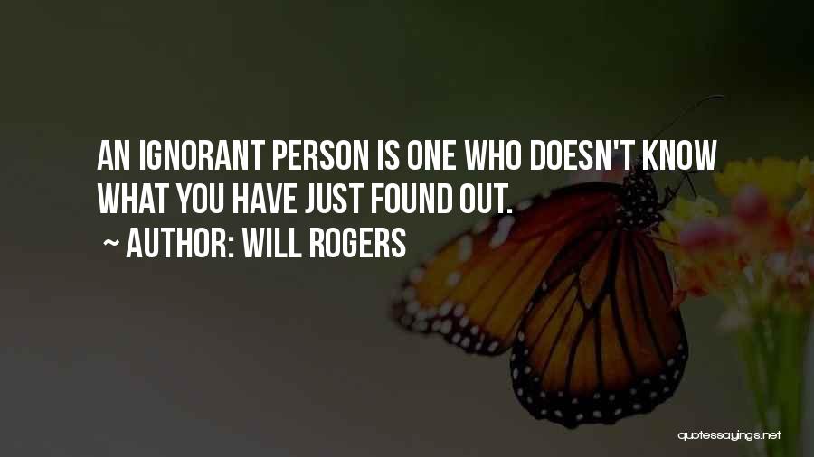 Will Rogers Quotes: An Ignorant Person Is One Who Doesn't Know What You Have Just Found Out.