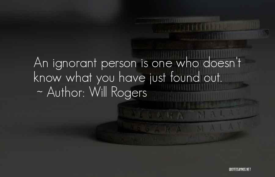 Will Rogers Quotes: An Ignorant Person Is One Who Doesn't Know What You Have Just Found Out.