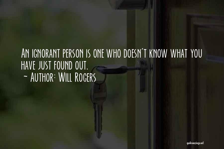 Will Rogers Quotes: An Ignorant Person Is One Who Doesn't Know What You Have Just Found Out.